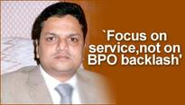 'Focus on service, not on BPO backlash'
